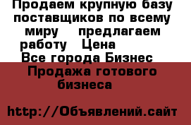 Продаем крупную базу поставщиков по всему миру!   предлагаем работу › Цена ­ 2 400 - Все города Бизнес » Продажа готового бизнеса   